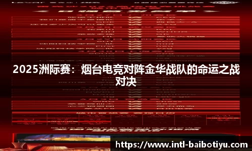 2025洲际赛：烟台电竞对阵金华战队的命运之战对决